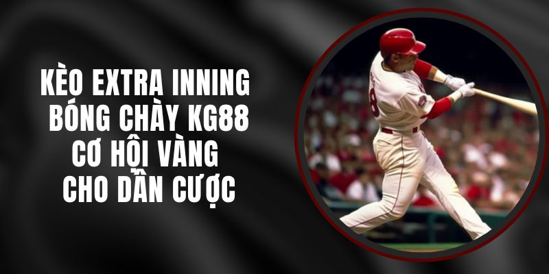Kèo Extra Inning Bóng Chày KG88 - Cơ Hội Vàng Cho Dân Cược