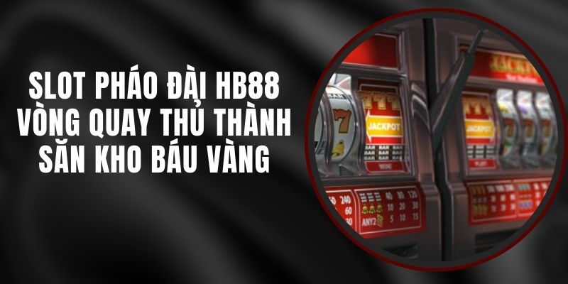 Slot Pháo Đài HB88 - Vòng Quay Thủ Thành Săn Kho Báu Vàng