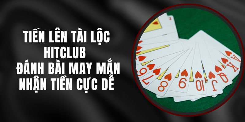 Tiến Lên Tài Lộc Hitclub - Đánh Bài May Mắn Nhận Tiền Cực Dễ