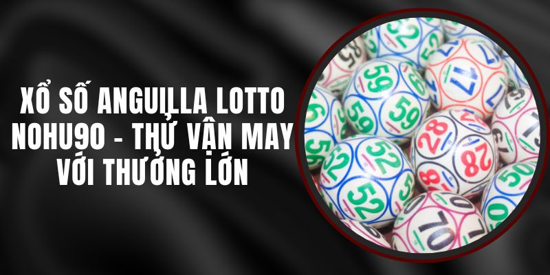 Xổ Số Anguilla Lotto Nohu90 - Thử Vận May Với Thưởng Lớn