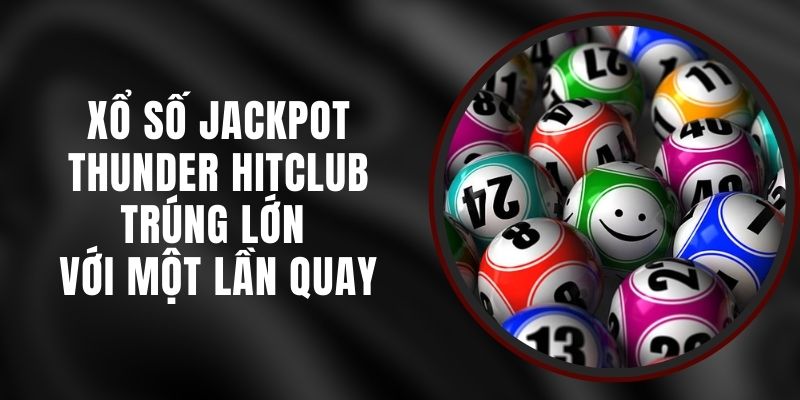 Xổ Số Jackpot Thunder Hitclub – Trúng Lớn Với Một Lần Quay